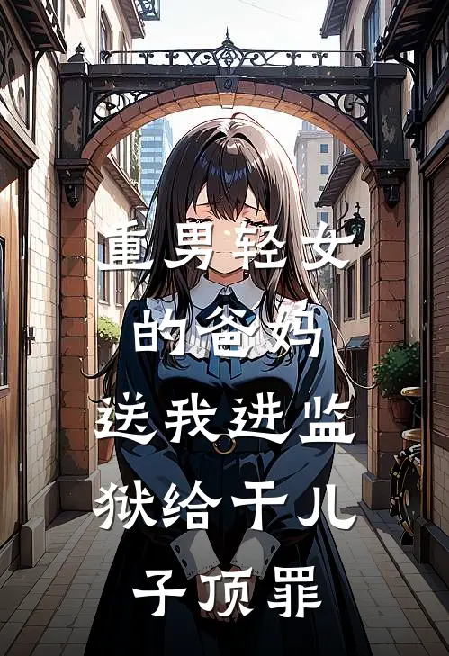 重男轻女的爸妈，送我进监狱给干儿子顶罪