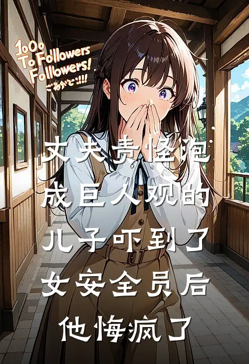 丈夫责怪泡成巨人观的儿子吓到了女安全员后，他悔疯了美甲娇娇最新小说推荐_完结小说丈夫责怪泡成巨人观的儿子吓到了女安全员后，他悔疯了(美甲娇娇)