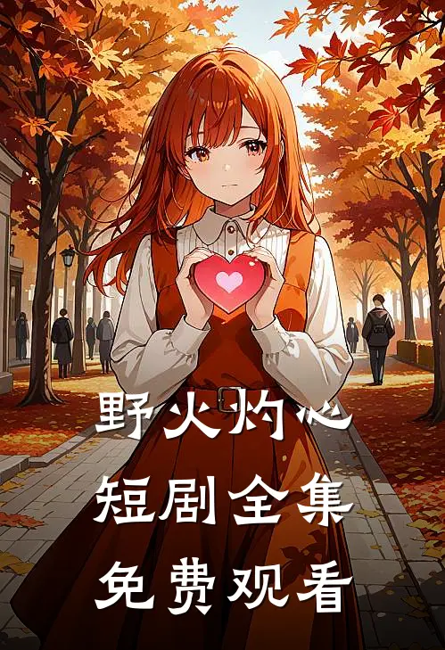 野火灼心短剧全集免费观看