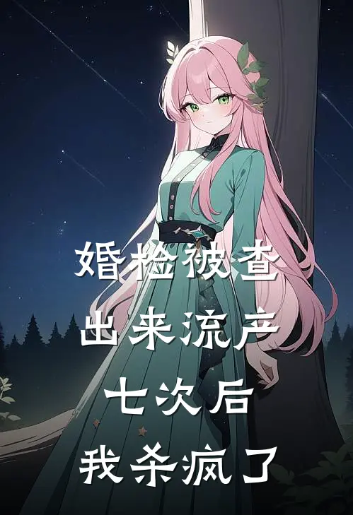 婚检被查出来流产七次后，我杀疯了