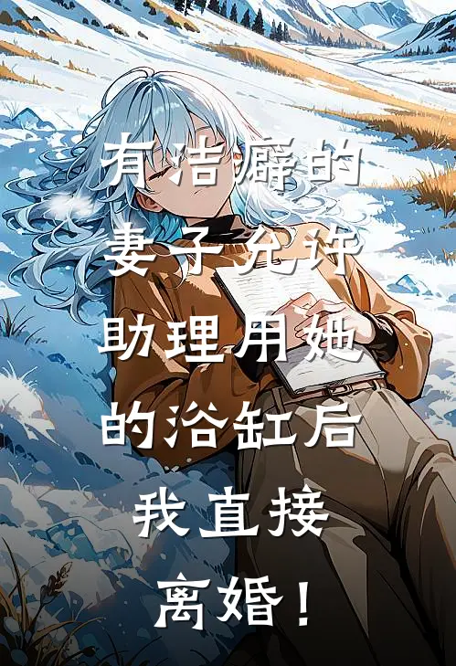 有洁癖的妻子允许助理用她的浴缸后，我直接离婚！