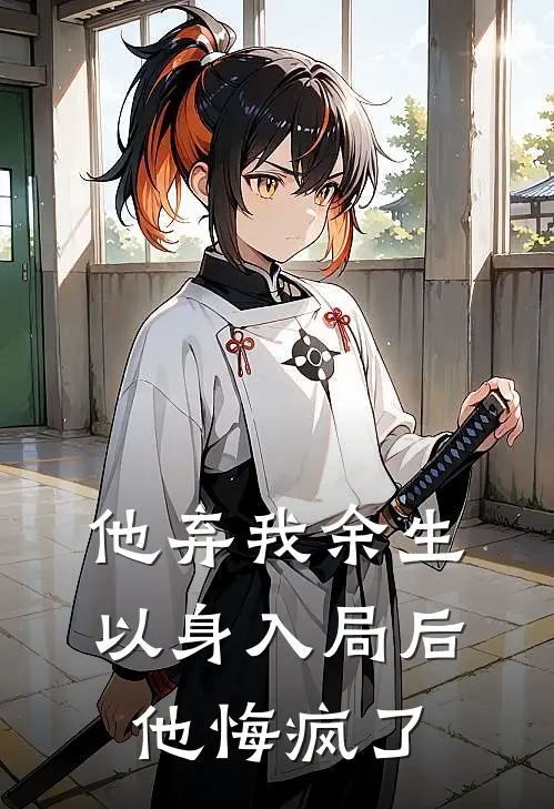 他弃我余生，以身入局后他悔疯了