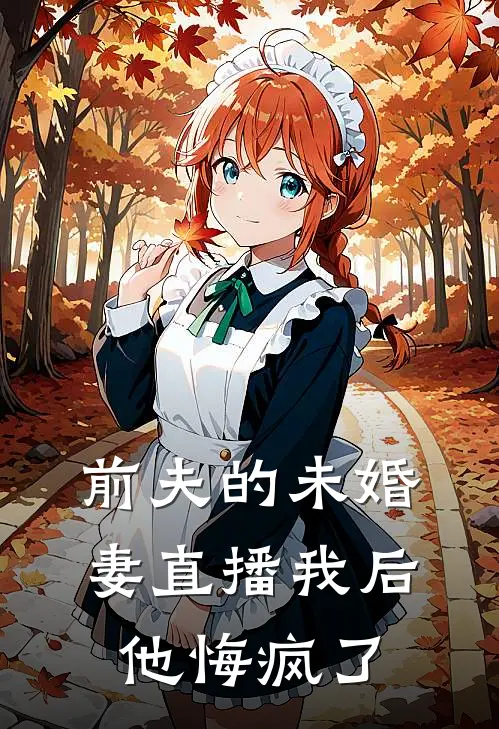 前夫的未婚妻直播我后，他悔疯了