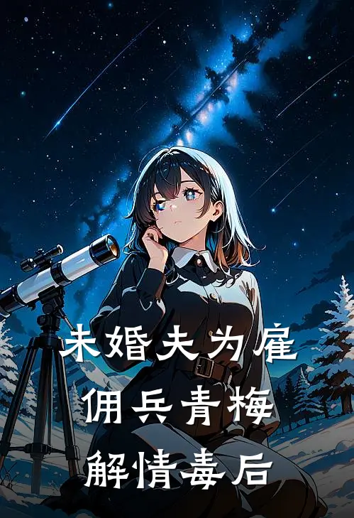 未婚夫为雇佣兵青梅解情毒后(青梅傅霆渊)全本免费小说_最新章节列表未婚夫为雇佣兵青梅解情毒后(青梅傅霆渊)