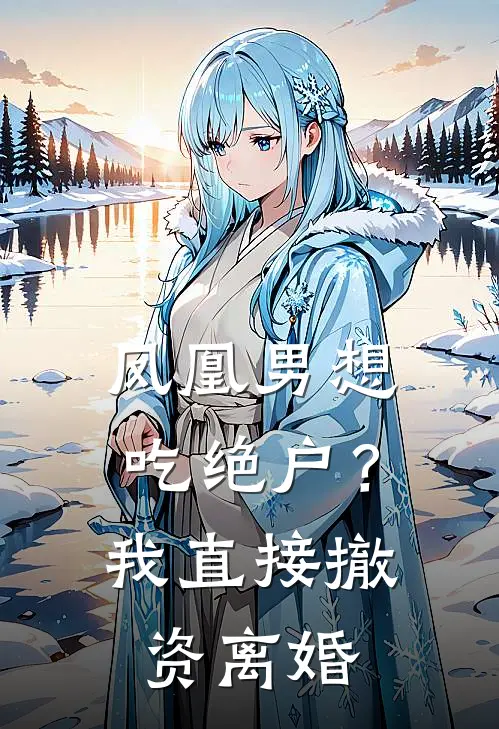 凤凰男想吃绝户？我直接撤资离婚(周延晓雪)免费小说_最新小说全文阅读凤凰男想吃绝户？我直接撤资离婚周延晓雪