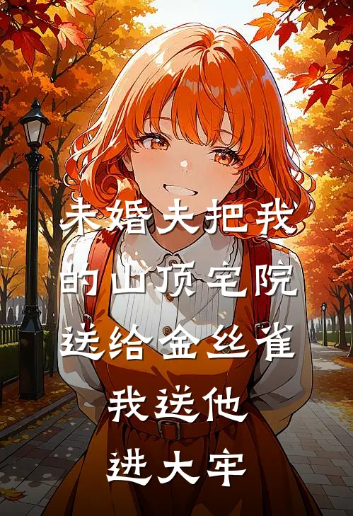 未婚夫把我的山顶宅院送给金丝雀，我送他进大牢