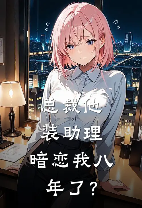 总裁他装助理，暗恋我八年了？