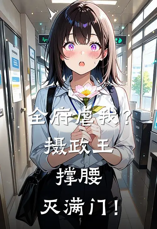 全府虐我？摄政王撑腰，灭满门！