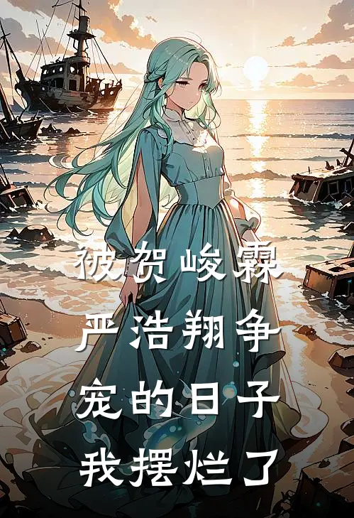 被贺峻霖严浩翔争宠的日子，我摆烂了贺峻霖严浩翔免费小说在线阅读_最新章节列表被贺峻霖严浩翔争宠的日子，我摆烂了(贺峻霖严浩翔)