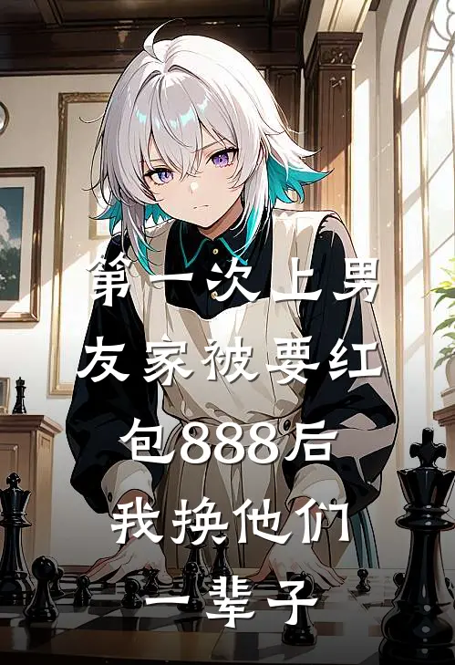 第一次上男友家被要红包888后，我换他们一辈子(林芷周小翠)最热门小说_小说完整版第一次上男友家被要红包888后，我换他们一辈子林芷周小翠