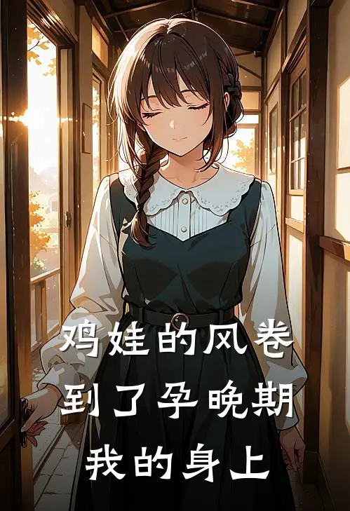 鸡娃的风卷到了孕晚期我的身上倩倩董志恒全文免费阅读_热门小说大全鸡娃的风卷到了孕晚期我的身上倩倩董志恒