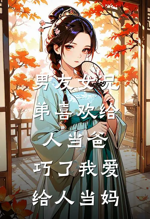 男友女兄弟喜欢给人当爸，巧了我爱给人当妈(顾裴司玖儿)已完结小说_男友女兄弟喜欢给人当爸，巧了我爱给人当妈(顾裴司玖儿)小说免费在线阅读