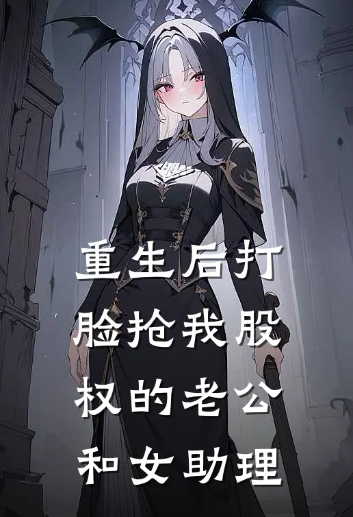 重生后打脸抢我股权的老公和女助理