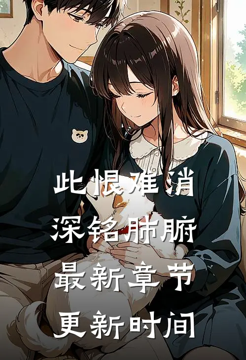 此恨难消深铭肺腑最新章节更新时间