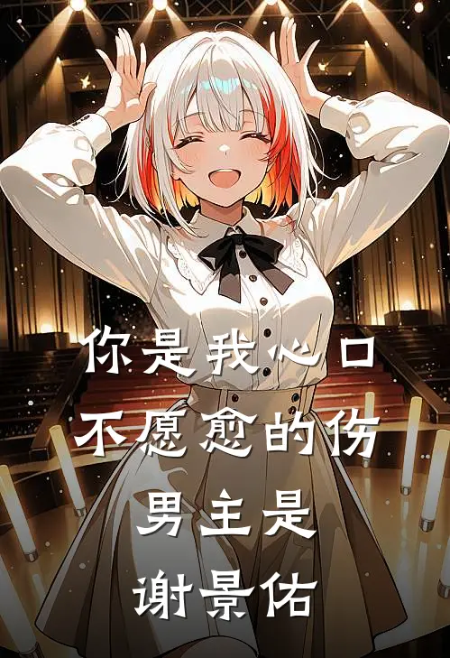 你是我心口不愿愈的伤,男主是谢景佑