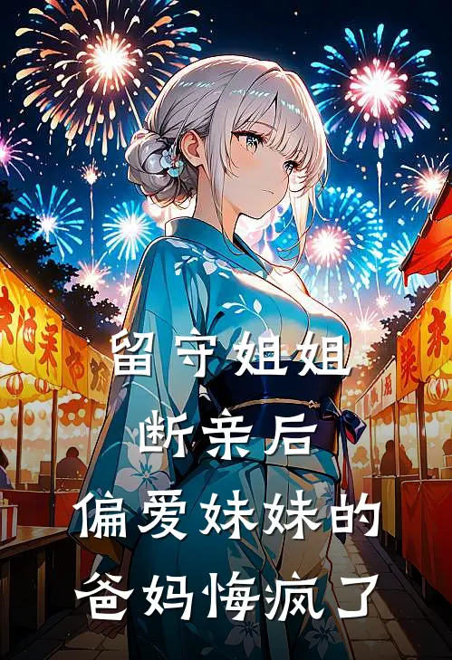 留守姐姐断亲后，偏爱妹妹的爸妈悔疯了