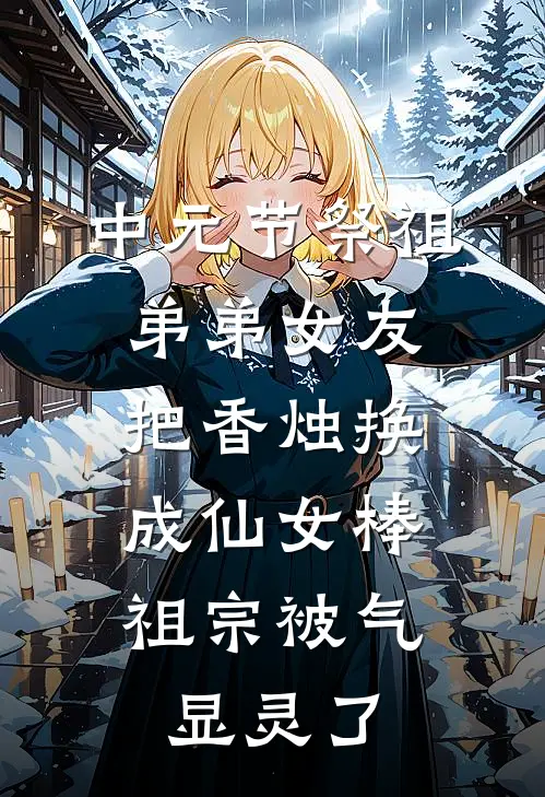 中元节祭祖弟弟女友把香烛换成仙女棒，祖宗被气显灵了