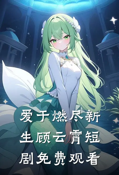 爱于燃尽新生顾云霄短剧免费观看