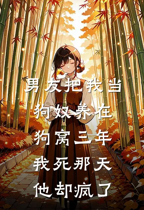 男友把我当狗奴养在狗窝三年，我死那天他却疯了(顾西决苏绾绾)最新好看小说_最新章节列表男友把我当狗奴养在狗窝三年，我死那天他却疯了(顾西决苏绾绾)