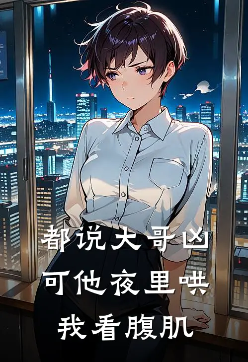 都说大哥凶，可他夜里哄我看腹肌