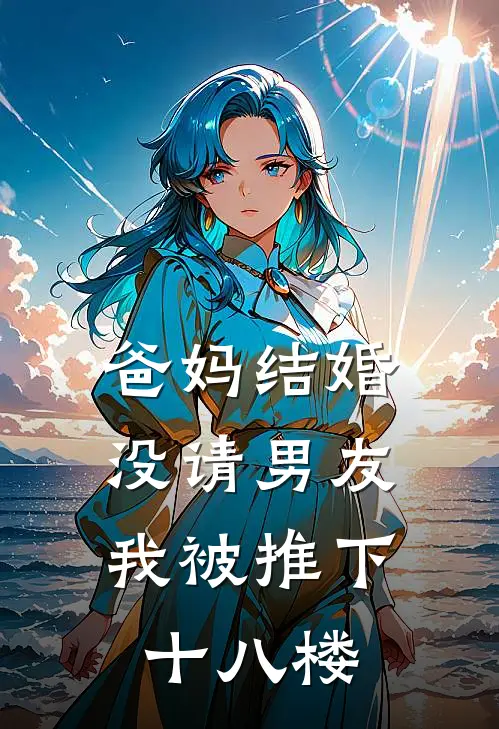 爸妈结婚没请男友，我被推下十八楼