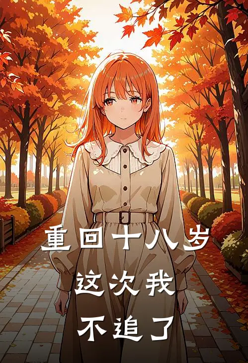 重回十八岁，这次我不追了(江梨祝怜青)已完结小说_小说免费阅读重回十八岁，这次我不追了江梨祝怜青