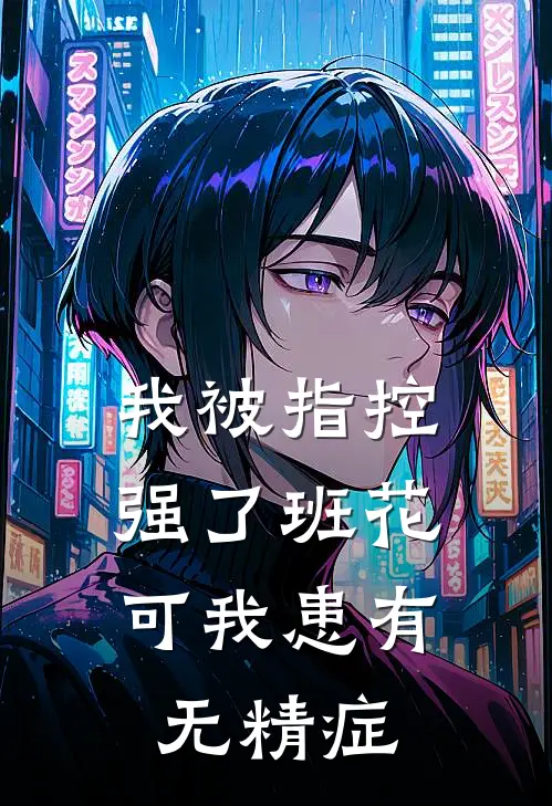 我被指控强了班花，可我患有无精症