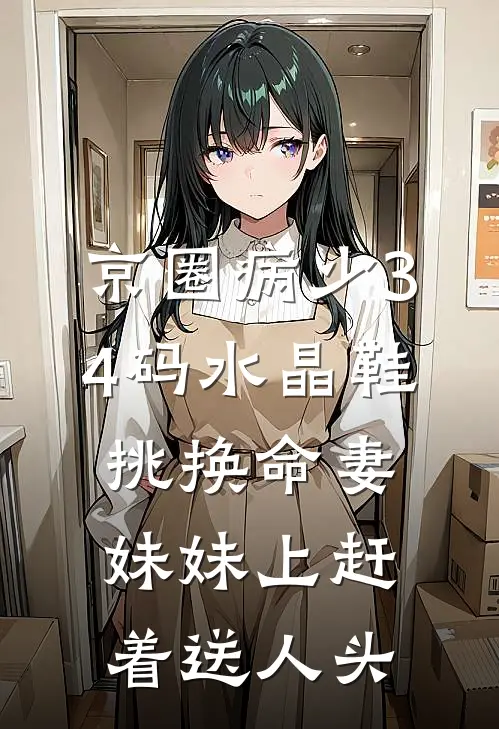 京圈病少34码水晶鞋挑换命妻，妹妹上赶着送人头