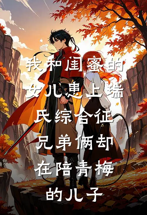 我和闺蜜的女儿患上瑞氏综合征，兄弟俩却在陪青梅的儿子