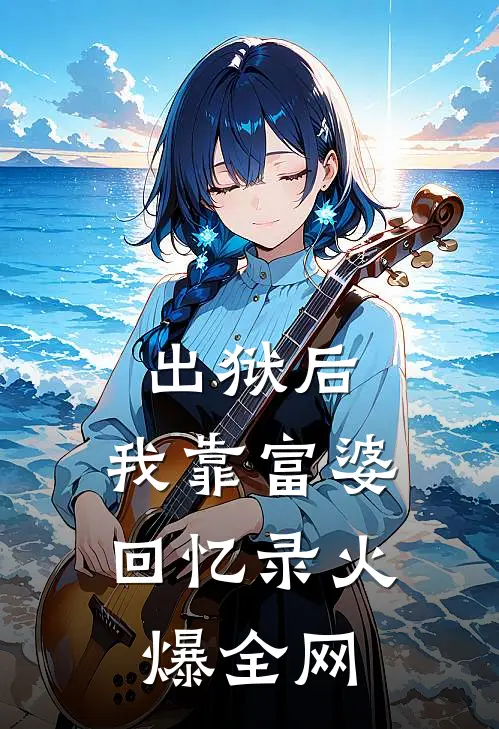 出狱后，我靠富婆回忆录火爆全网