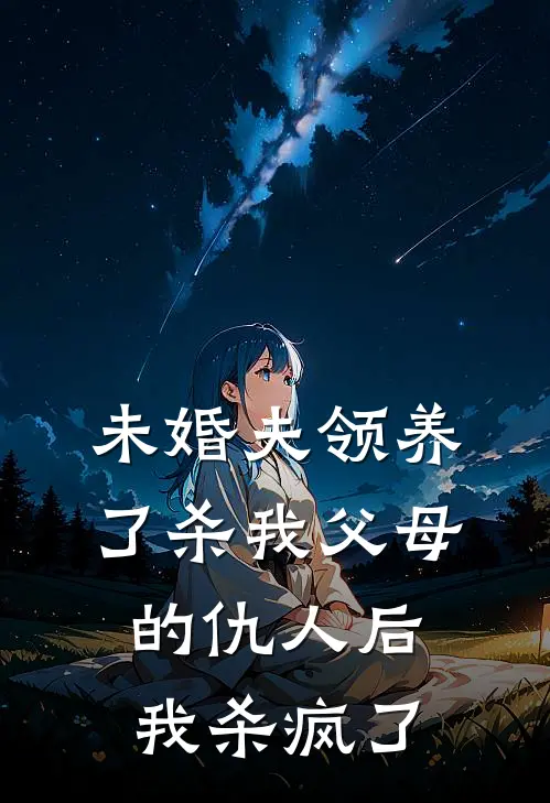 未婚夫领养了杀我父母的仇人后，我杀疯了