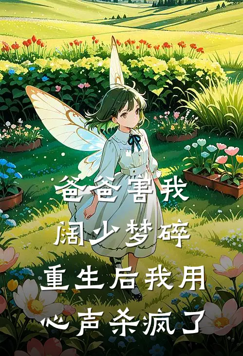 爸爸害我阔少梦碎，重生后我用心声杀疯了