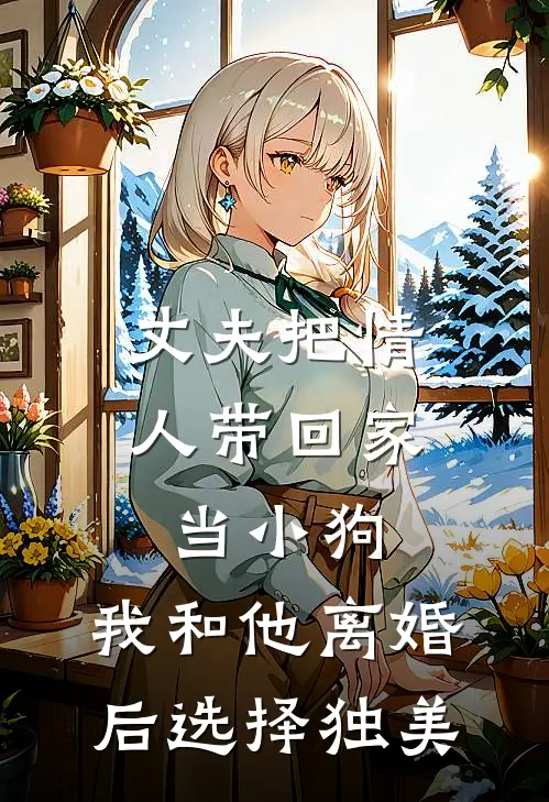 丈夫把情人带回家当小狗，我和他离婚后选择独美