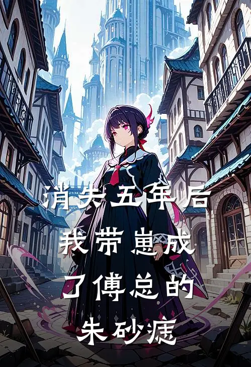 消失五年后，我带崽成了傅总的朱砂痣