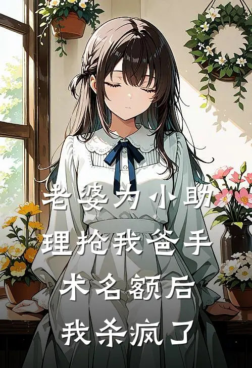 老婆为小助理抢我爸手术名额后，我杀疯了