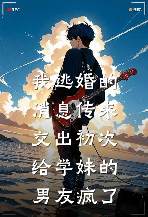 我逃婚的消息传来，交出初次给学妹的男友疯了