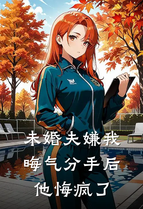 未婚夫嫌我晦气分手后他悔疯了