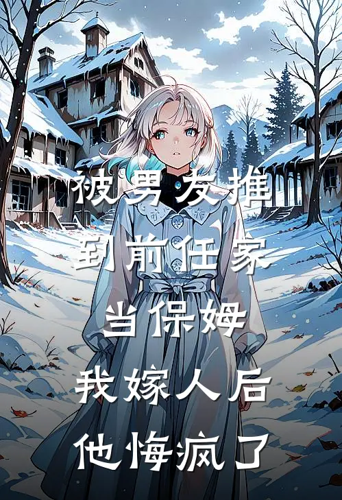 被男友推到前任家当保姆，我嫁人后他悔疯了