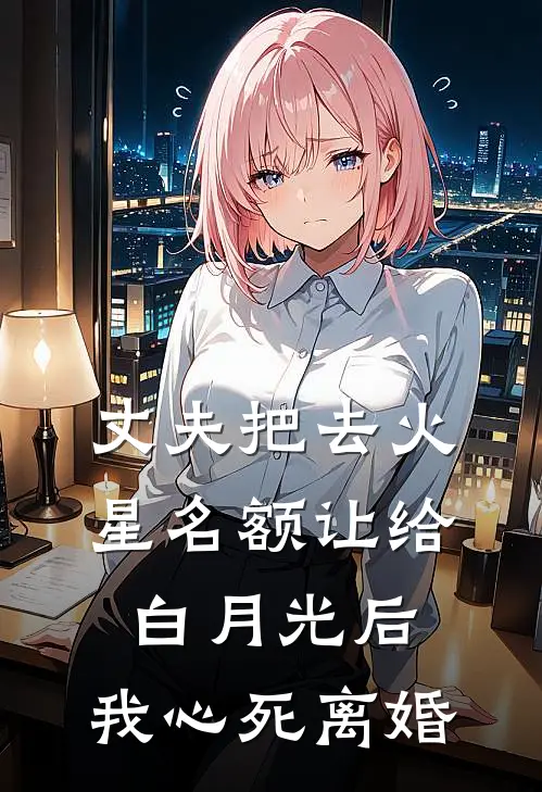 丈夫把去火星名额让给白月光后，我心死离婚