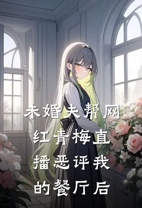 未婚夫帮网红青梅直播恶评我的餐厅后