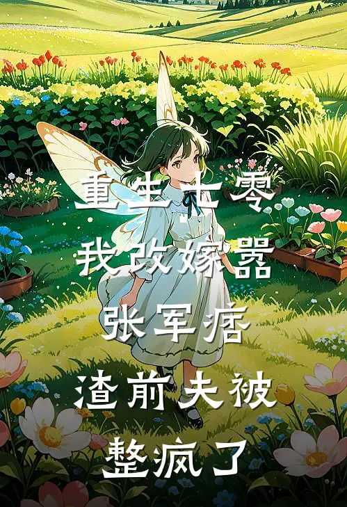 重生七零我改嫁嚣张军痞，渣前夫被整疯了