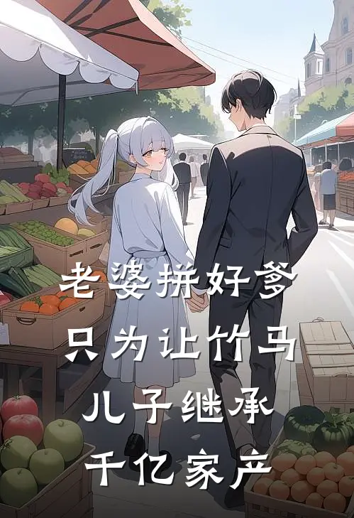 老婆拼好爹，只为让竹马儿子继承千亿家产