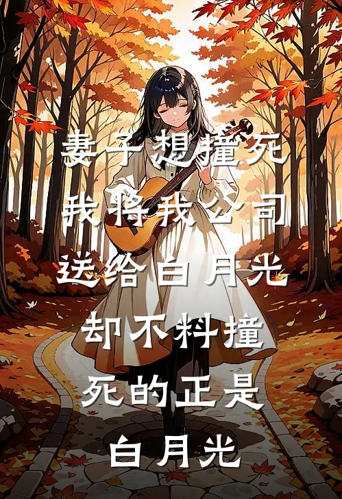 妻子想撞死我将我公司送给白月光，却不料撞死的正是白月光