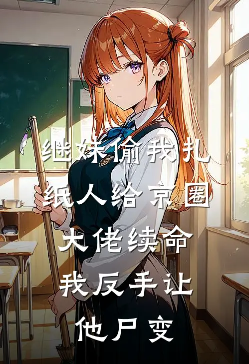 继妹偷我扎纸人给京圈大佬续命，我反手让他尸变