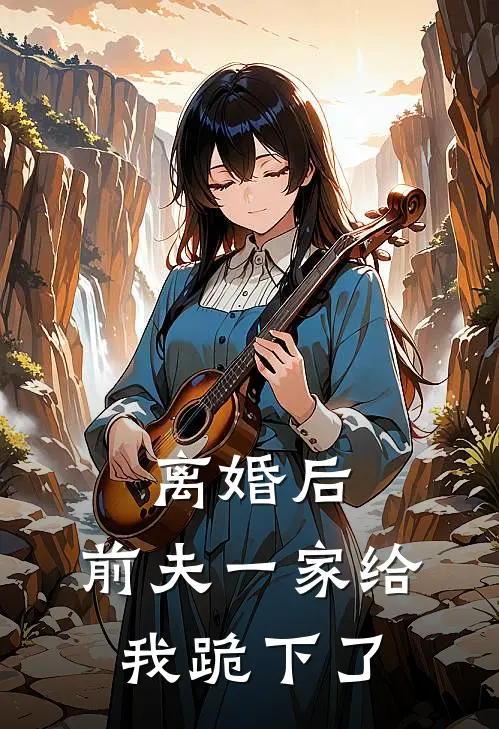 离婚后，前夫一家给我跪下了高莹莹莹莹已完结小说_最新章节列表离婚后，前夫一家给我跪下了(高莹莹莹莹)