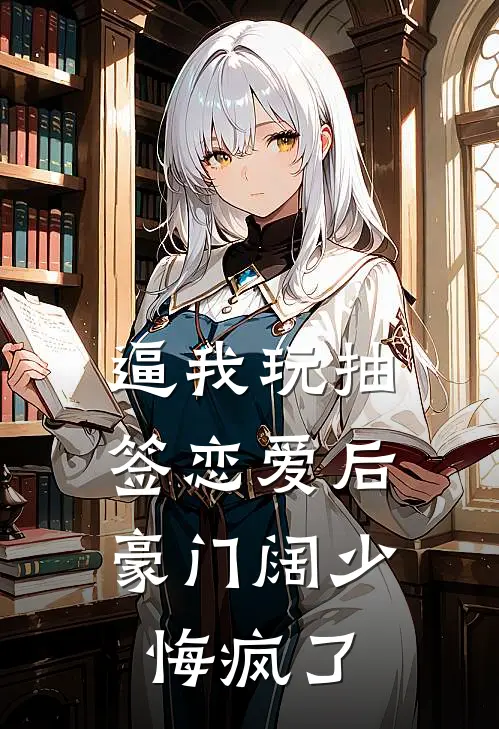 逼我玩抽签恋爱后，豪门阔少悔疯了