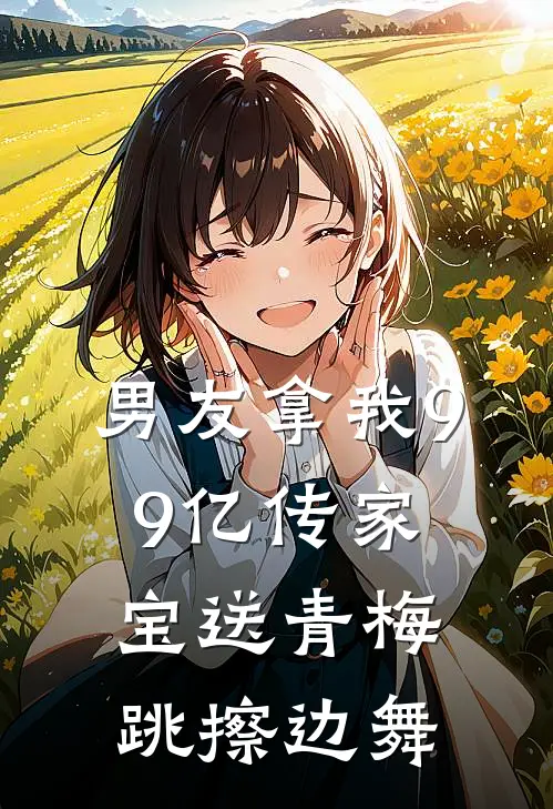 男友拿我99亿传家宝送青梅跳擦边舞