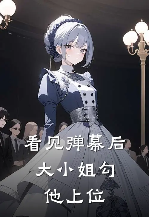 看见弹幕后，大小姐勾他上位