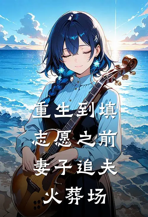 重生到填志愿之前，妻子追夫火葬场