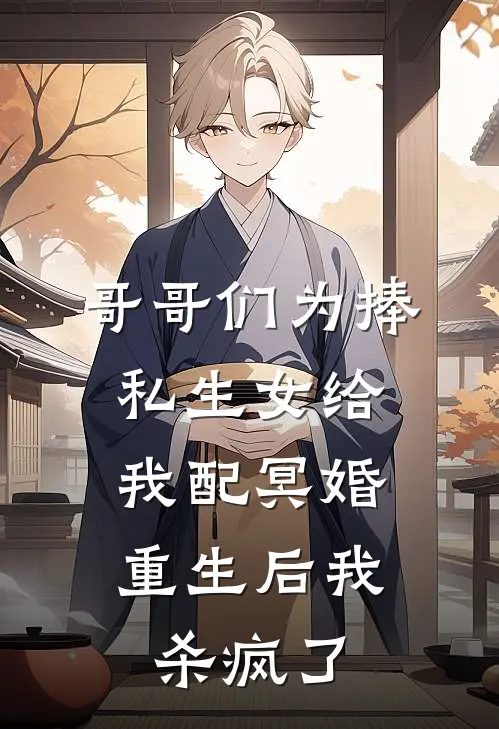 哥哥们为捧私生女给我配冥婚，重生后我杀疯了